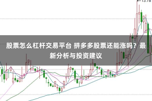 股票怎么杠杆交易平台 拼多多股票还能涨吗？最新分析与投资建议