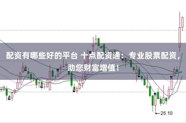 配资有哪些好的平台 十点配资通：专业股票配资，助您财富增值！
