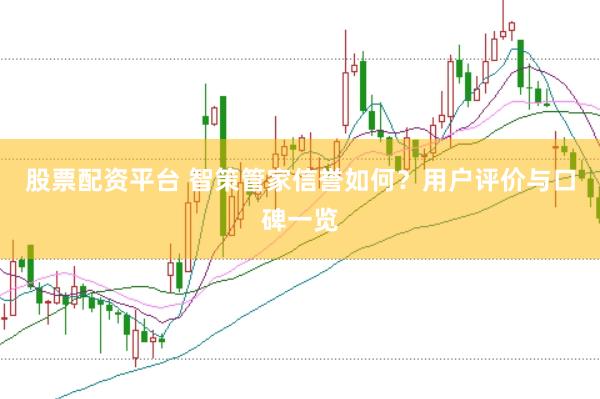 股票配资平台 智策管家信誉如何?用户评价与口碑一览