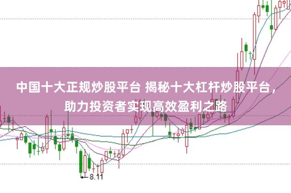 中国十大正规炒股平台 揭秘十大杠杆炒股平台，助力投资者实现高效盈利之路