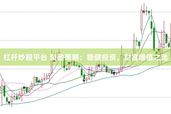 杠杆炒股平台 聚盈策略：稳健投资，财富增值之选
