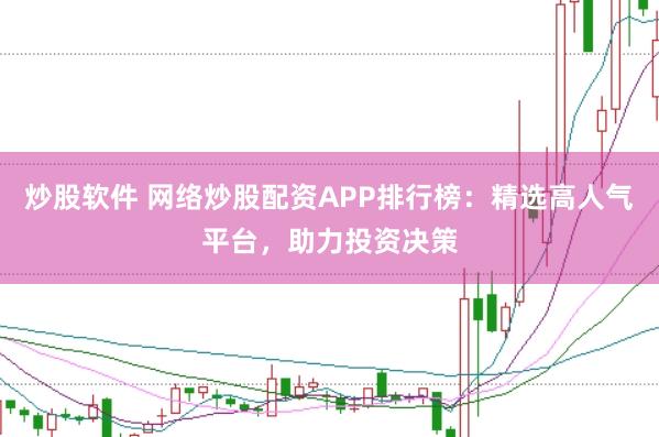 炒股软件 网络炒股配资APP排行榜：精选高人气平台，助力投资决策
