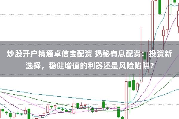 炒股开户精通卓信宝配资 揭秘有息配资:投资新选择,稳健增值的利器还是风险陷阱?