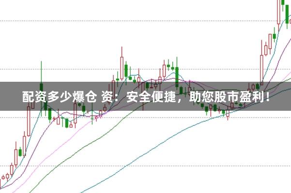 配资多少爆仓 资：安全便捷，助您股市盈利！