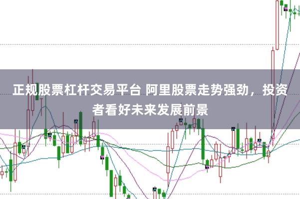 正规股票杠杆交易平台 阿里股票走势强劲，投资者看好未来发展前景