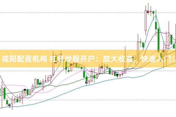 咸阳配资机构 杠杆炒股开户：放大收益，快速入门！