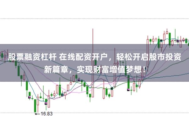 股票融资杠杆 在线配资开户，轻松开启股市投资新篇章，实现财富增值梦想！