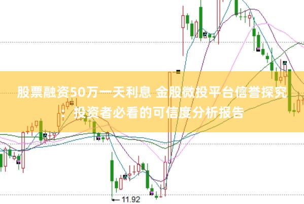 股票融资50万一天利息 金股微投平台信誉探究：投资者必看的可信度分析报告