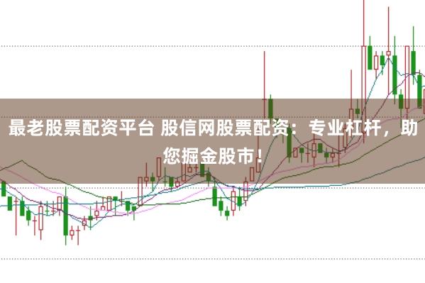最老股票配资平台 股信网股票配资：专业杠杆，助您掘金股市！
