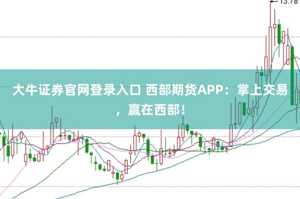大牛证券官网登录入口 西部期货APP：掌上交易，赢在西部！