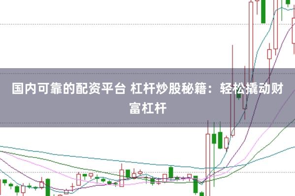 国内可靠的配资平台 杠杆炒股秘籍：轻松撬动财富杠杆