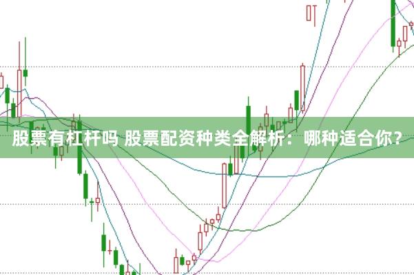 股票有杠杆吗 股票配资种类全解析：哪种适合你？
