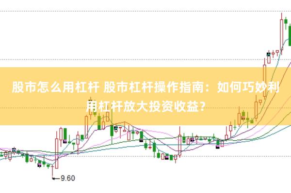 股市怎么用杠杆 股市杠杆操作指南：如何巧妙利用杠杆放大投资收益？