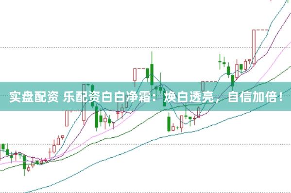 实盘配资 乐配资白白净霜：焕白透亮，自信加倍！