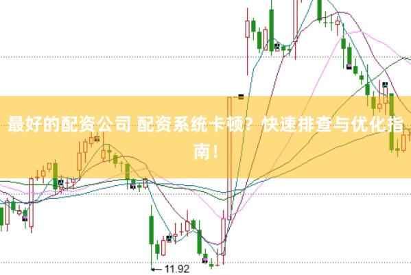 最好的配资公司 配资系统卡顿？快速排查与优化指南！