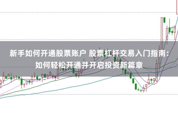 新手如何开通股票账户 股票杠杆交易入门指南:如何轻松开通并开启投资新篇章
