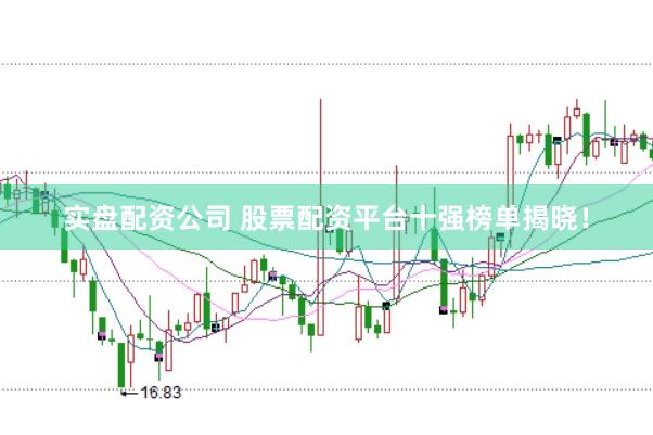实盘配资公司 股票配资平台十强榜单揭晓！