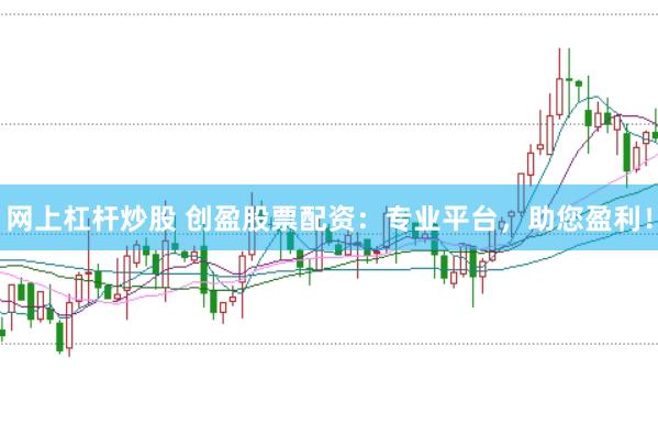 网上杠杆炒股 创盈股票配资：专业平台，助您盈利！