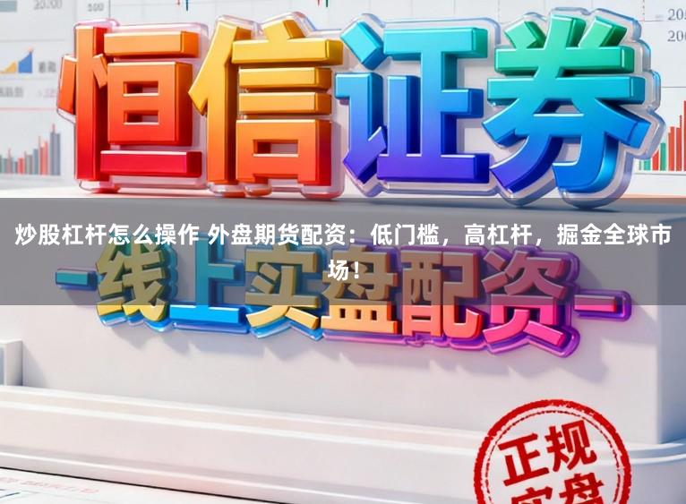 炒股杠杆怎么操作 外盘期货配资：低门槛，高杠杆，掘金全球市场！