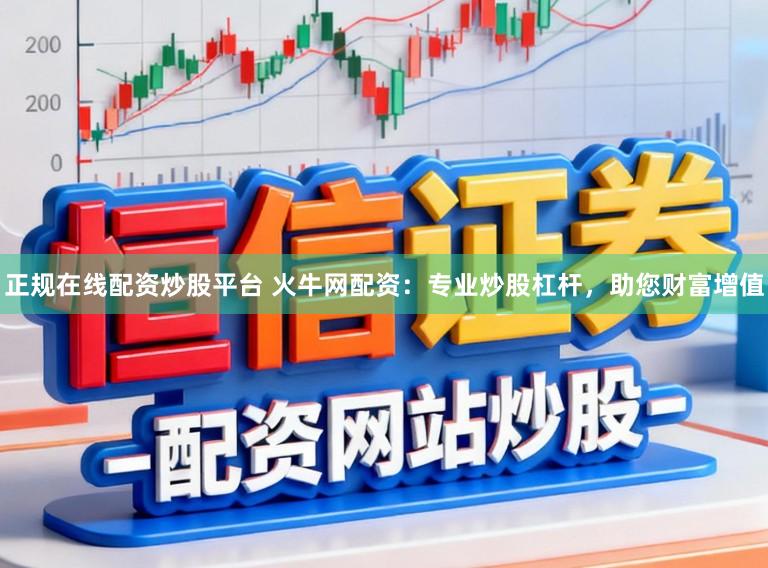 正规在线配资炒股平台 火牛网配资：专业炒股杠杆，助您财富增值