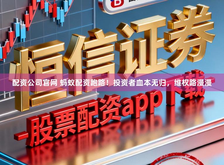 配资公司官网 蚂蚁配资跑路！投资者血本无归，维权路漫漫