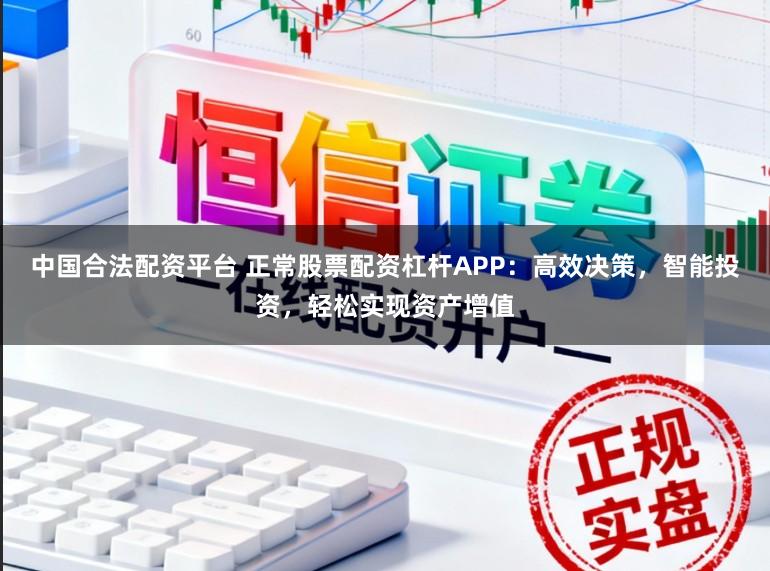 中国合法配资平台 正常股票配资杠杆APP:高效决策,智能投资,轻松实现资产增值