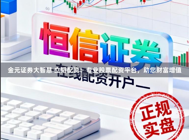 金元证券大智慧 立韬配资：专业股票配资平台，助您财富增值