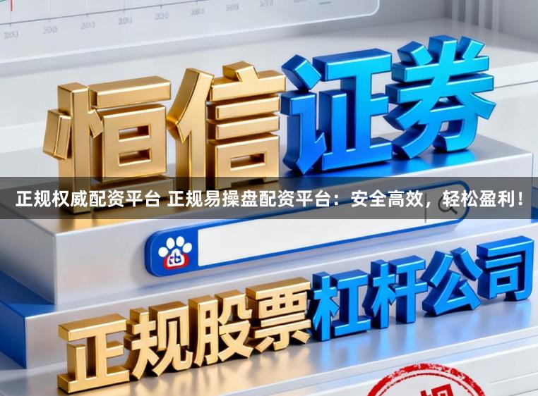 正规权威配资平台 正规易操盘配资平台：安全高效，轻松盈利！