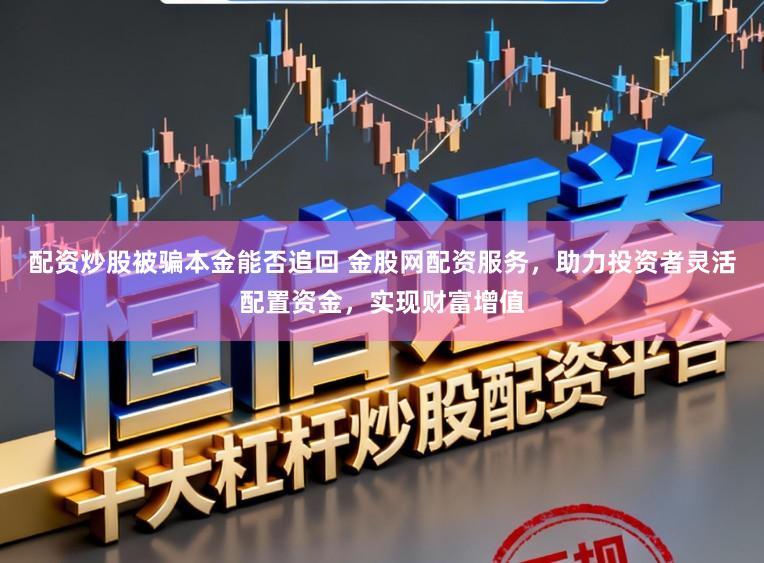 配资炒股被骗本金能否追回 金股网配资服务，助力投资者灵活配置资金，实现财富增值
