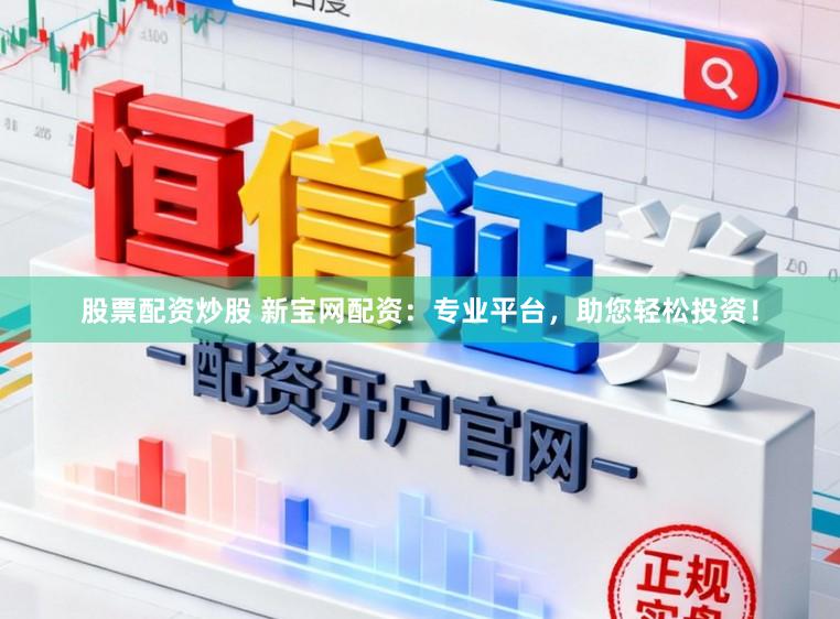 股票配资炒股 新宝网配资：专业平台，助您轻松投资！