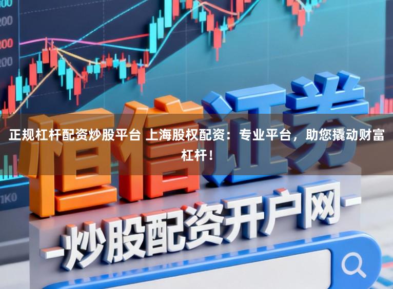 正规杠杆配资炒股平台 上海股权配资：专业平台，助您撬动财富杠杆！