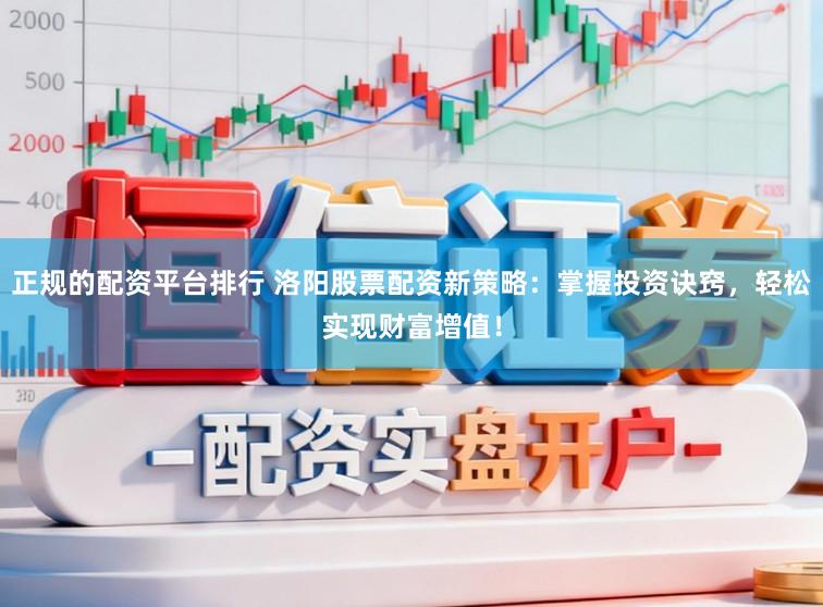 正规的配资平台排行 洛阳股票配资新策略：掌握投资诀窍，轻松实现财富增值！