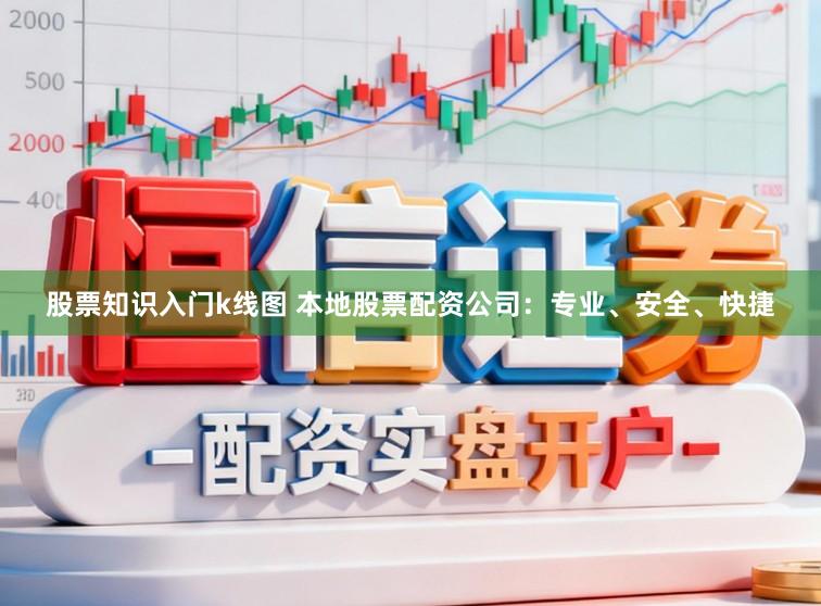 股票知识入门k线图 本地股票配资公司:专业、安全、快捷