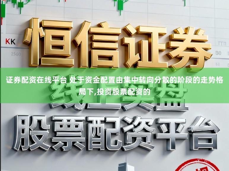 证券配资在线平台 处于资金配置由集中转向分散的阶段的走势格局下，投资股票配资的