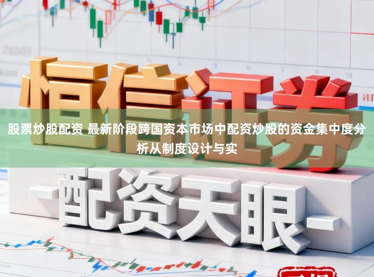 股票炒股配资 最新阶段跨国资本市场中配资炒股的资金集中度分析从制度设计与实