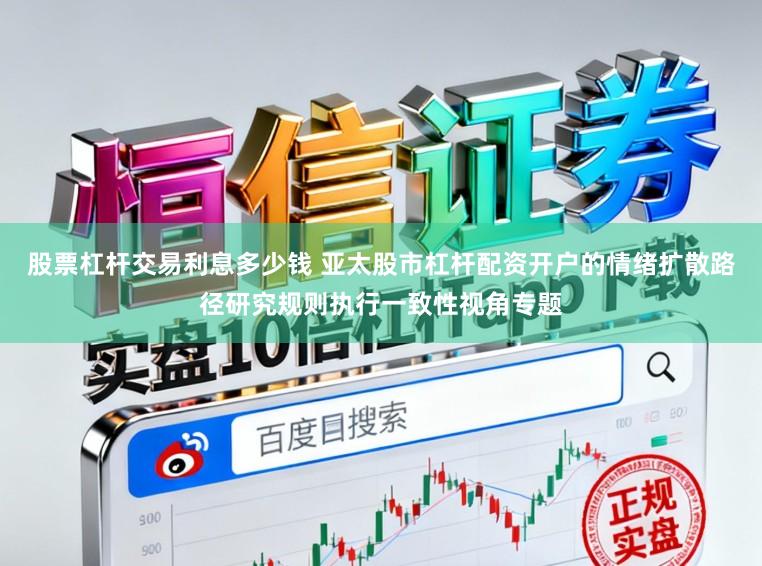 股票杠杆交易利息多少钱 亚太股市杠杆配资开户的情绪扩散路径研究规则执行一致性视角专题