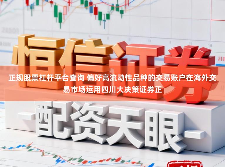 正规股票杠杆平台查询 偏好高流动性品种的交易账户在海外交易市场运用四川大决策证券正