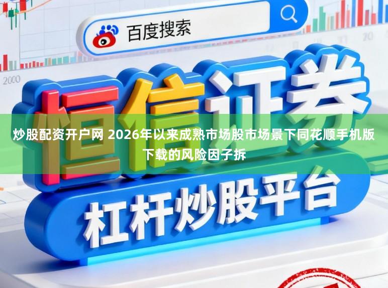 炒股配资开户网 2026年以来成熟市场股市场景下同花顺手机版下载的风险因子拆