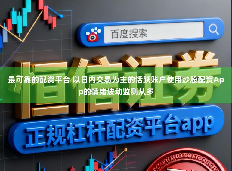 最可靠的配资平台 以日内交易为主的活跃账户使用炒股配资App的情绪波动监测从多