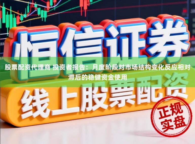 股票配资代理商 投资者报告：月度阶段对市场结构变化反应相对滞后的稳健资金使用
