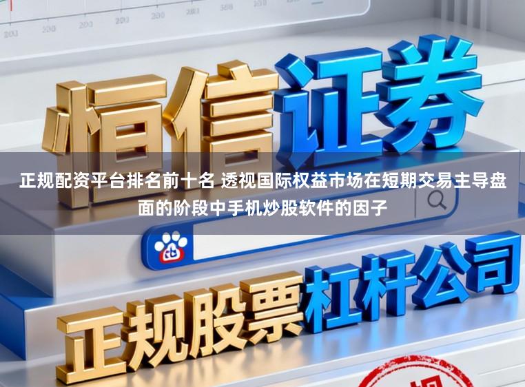 正规配资平台排名前十名 透视国际权益市场在短期交易主导盘面的阶段中手机炒股软件的因子