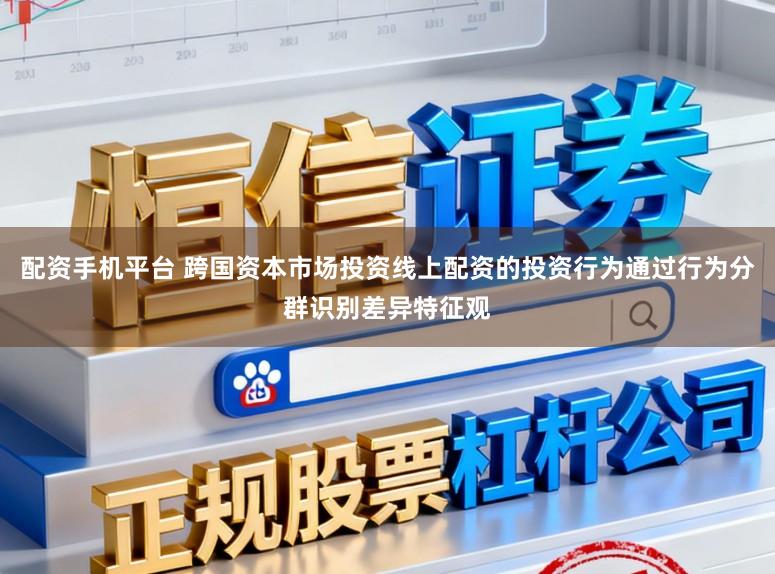 配资手机平台 跨国资本市场投资线上配资的投资行为通过行为分群识别差异特征观
