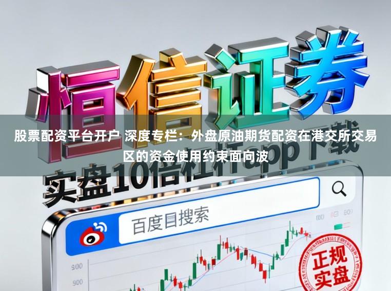 股票配资平台开户 深度专栏：外盘原油期货配资在港交所交易区的资金使用约束面向波