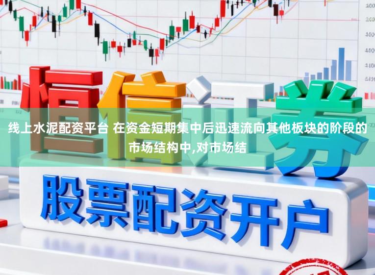 线上水泥配资平台 在资金短期集中后迅速流向其他板块的阶段的市场结构中，对市场结