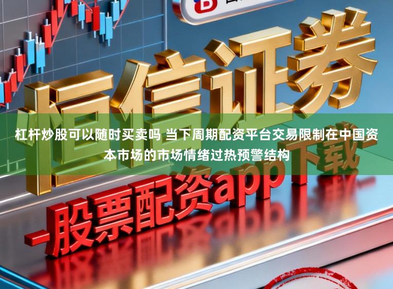 杠杆炒股可以随时买卖吗 当下周期配资平台交易限制在中国资本市场的市场情绪过热预警结构