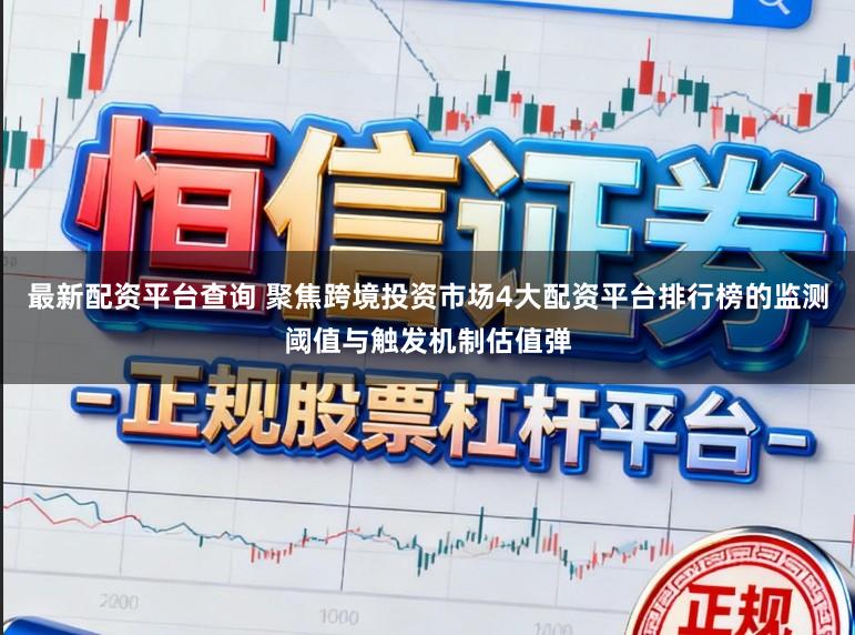 最新配资平台查询 聚焦跨境投资市场4大配资平台排行榜的监测阈值与触发机制估值弹