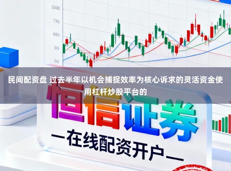 民间配资盘 过去半年以机会捕捉效率为核心诉求的灵活资金使用杠杆炒股平台的
