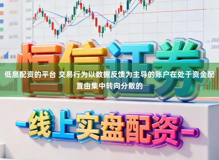 低息配资的平台 交易行为以数据反馈为主导的账户在处于资金配置由集中转向分散的