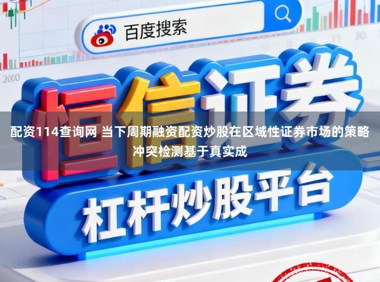 配资114查询网 当下周期融资配资炒股在区域性证券市场的策略冲突检测基于真实成