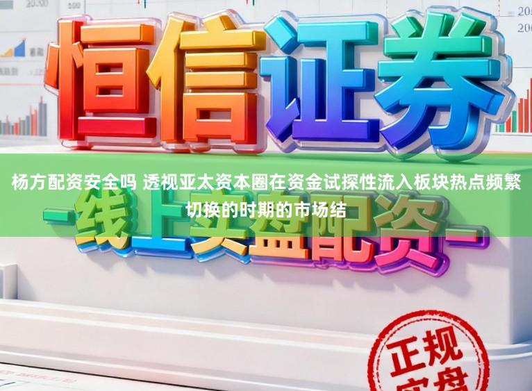 杨方配资安全吗 透视亚太资本圈在资金试探性流入板块热点频繁切换的时期的市场结